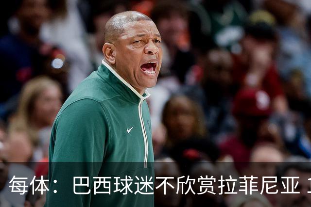 每体：巴西球迷不欣赏拉菲尼亚 1-1平摩洛哥让情况更加严重