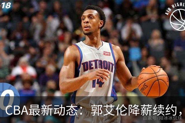 CBA最新动态：郭艾伦降薪续约，弗格完全签约，青岛抛售国手后卫